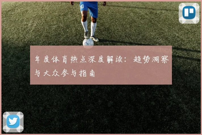 年度体育热点深度解读:趋势洞察与大众参与指南