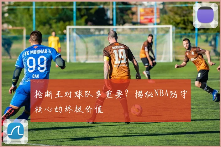 抢断王对球队多重要？揭秘NBA防守核心的终极价值