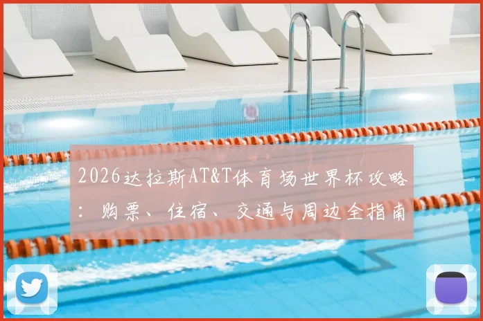 2026达拉斯AT&T体育场世界杯攻略：购票、住宿、交通与周边全指南