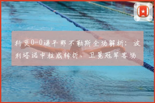 科莫0-0逼平那不勒斯全场解析：波利塔诺中柱成转折，卫冕冠军客场为何哑火？