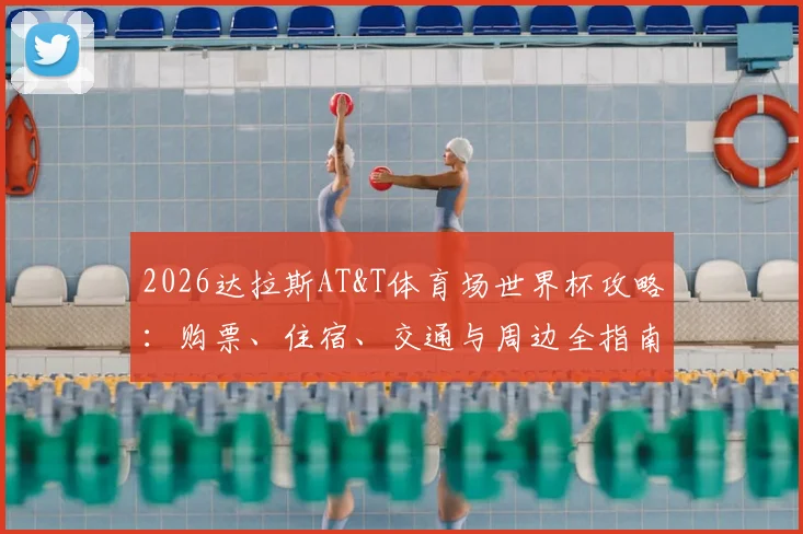 2026达拉斯AT&T体育场世界杯攻略:购票、住宿、交通与周边全指南