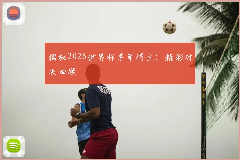 揭秘2026世界杯季军得主：精彩对决回顾