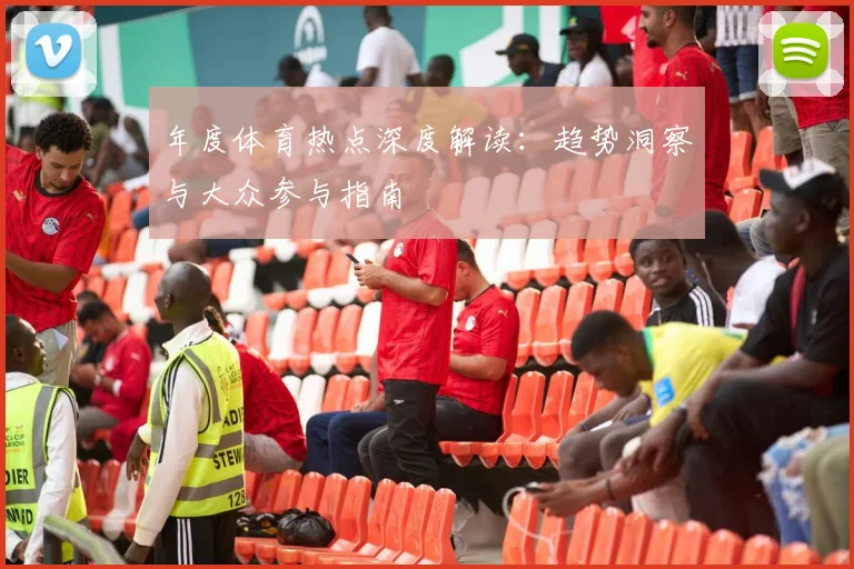年度体育热点深度解读：趋势洞察与大众参与指南