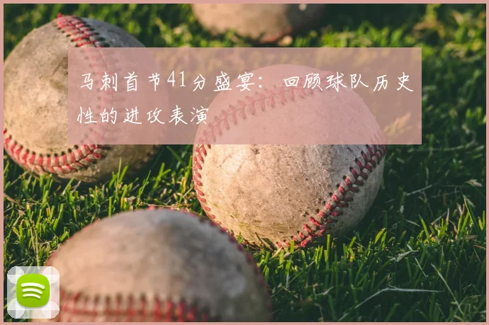 马刺首节41分盛宴：回顾球队历史性的进攻表演