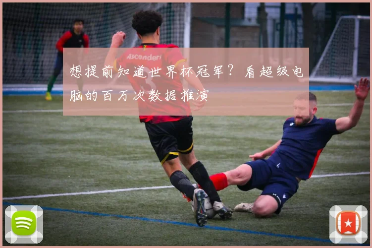 想提前知道世界杯冠军？看超级电脑的百万次数据推演