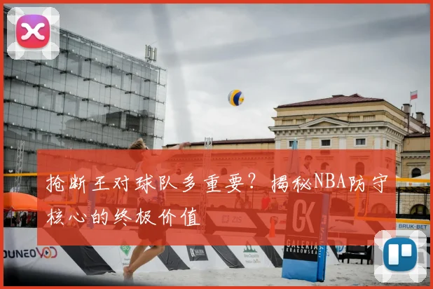 抢断王对球队多重要？揭秘NBA防守核心的终极价值