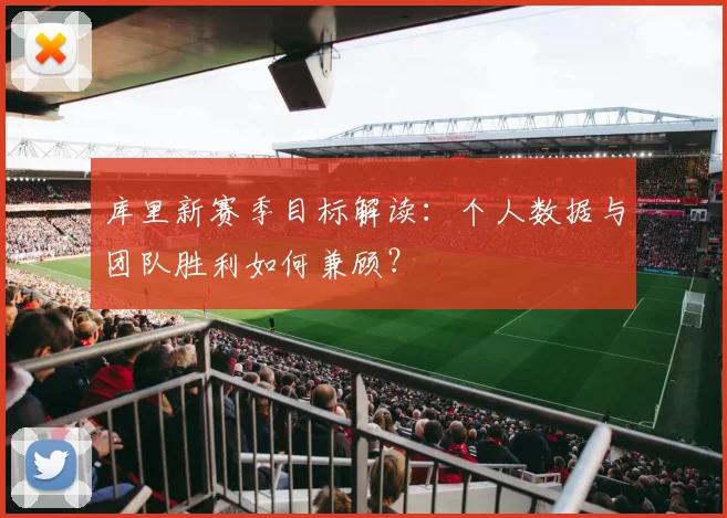 库里新赛季目标解读：个人数据与团队胜利如何兼顾？